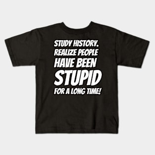 Study History Realize People Have Been Stupid Kids T-Shirt